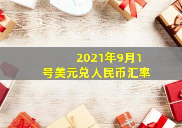 2021年9月1号美元兑人民币汇率