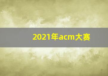 2021年acm大赛