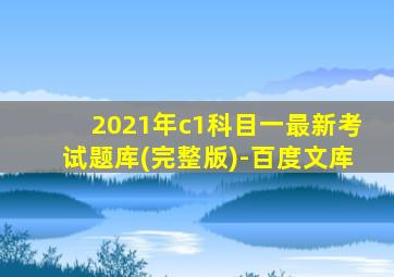 2021年c1科目一最新考试题库(完整版)-百度文库