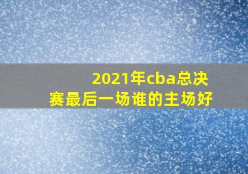 2021年cba总决赛最后一场谁的主场好