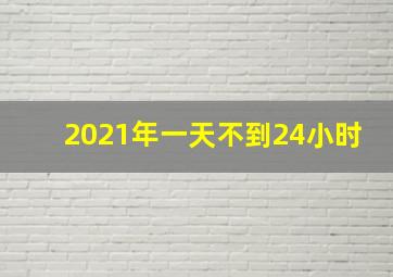 2021年一天不到24小时