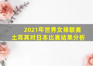 2021年世界女排联赛土耳其对日本比赛结果分析