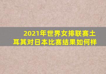 2021年世界女排联赛土耳其对日本比赛结果如何样