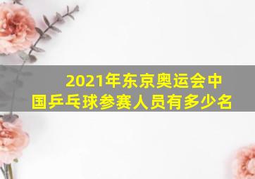 2021年东京奥运会中国乒乓球参赛人员有多少名