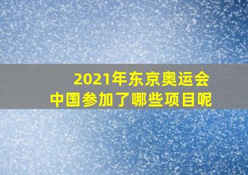 2021年东京奥运会中国参加了哪些项目呢