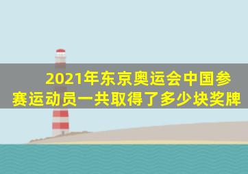 2021年东京奥运会中国参赛运动员一共取得了多少块奖牌