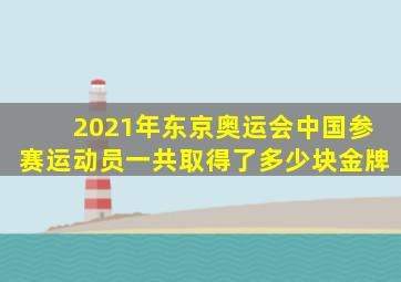 2021年东京奥运会中国参赛运动员一共取得了多少块金牌