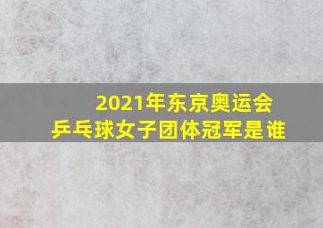 2021年东京奥运会乒乓球女子团体冠军是谁