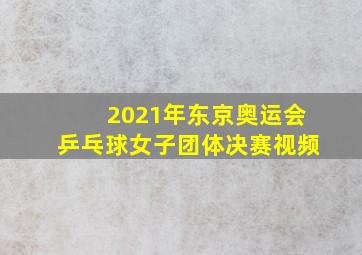 2021年东京奥运会乒乓球女子团体决赛视频