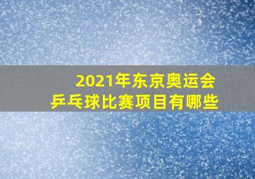 2021年东京奥运会乒乓球比赛项目有哪些