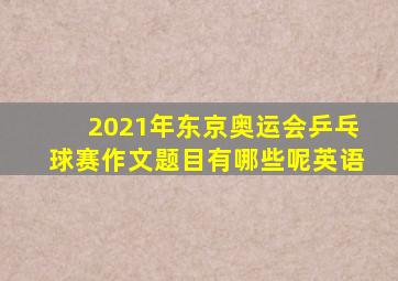 2021年东京奥运会乒乓球赛作文题目有哪些呢英语