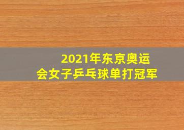 2021年东京奥运会女子乒乓球单打冠军