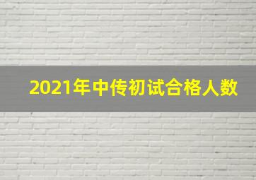 2021年中传初试合格人数