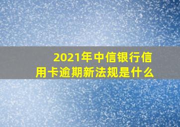 2021年中信银行信用卡逾期新法规是什么