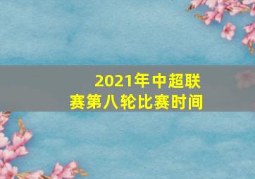 2021年中超联赛第八轮比赛时间