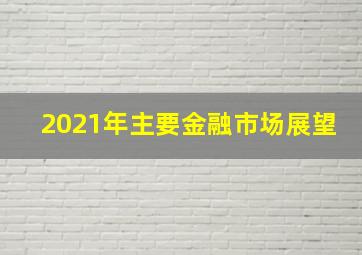 2021年主要金融市场展望