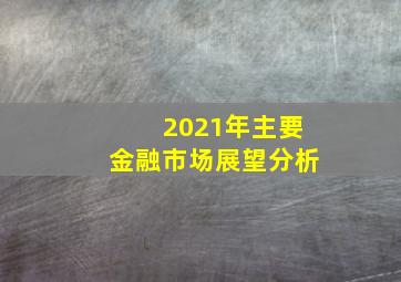 2021年主要金融市场展望分析