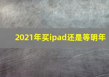 2021年买ipad还是等明年