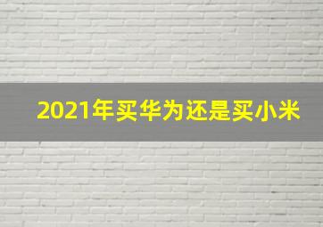 2021年买华为还是买小米