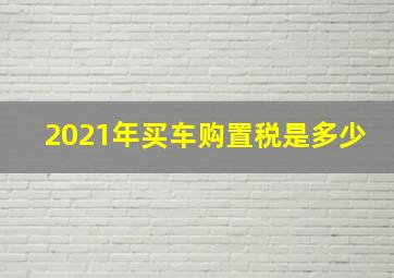 2021年买车购置税是多少