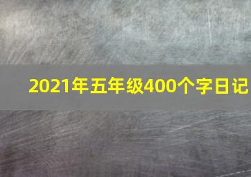 2021年五年级400个字日记