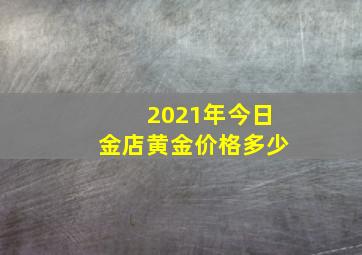 2021年今日金店黄金价格多少