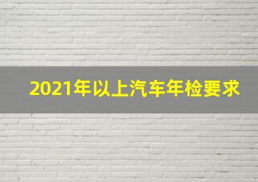 2021年以上汽车年检要求