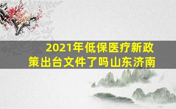 2021年低保医疗新政策出台文件了吗山东济南