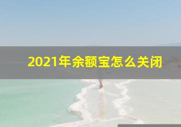 2021年余额宝怎么关闭