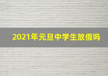 2021年元旦中学生放假吗