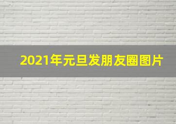 2021年元旦发朋友圈图片