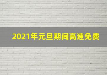 2021年元旦期间高速免费