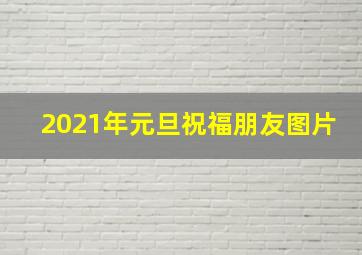 2021年元旦祝福朋友图片