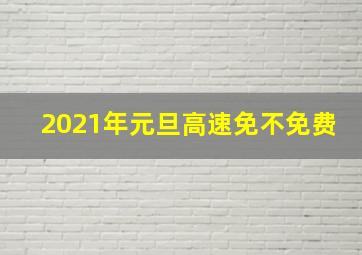 2021年元旦高速免不免费