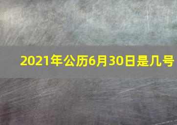 2021年公历6月30日是几号