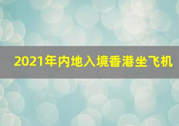 2021年内地入境香港坐飞机