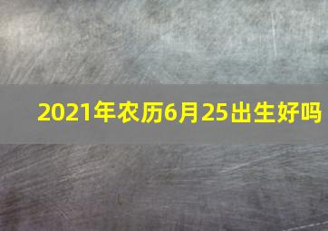 2021年农历6月25出生好吗