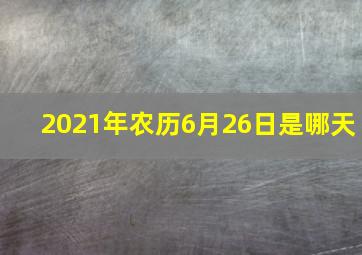 2021年农历6月26日是哪天