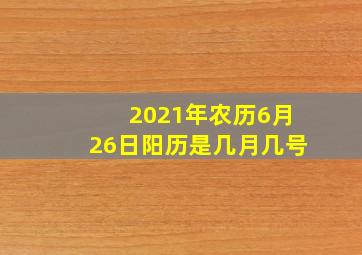 2021年农历6月26日阳历是几月几号