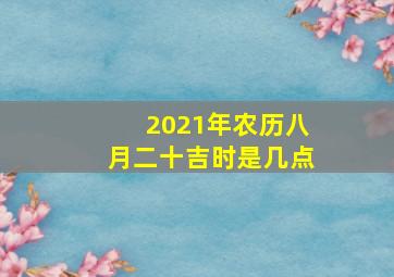 2021年农历八月二十吉时是几点