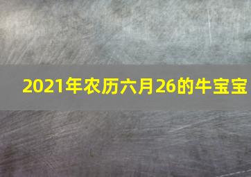 2021年农历六月26的牛宝宝