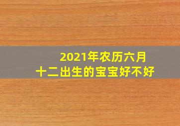 2021年农历六月十二出生的宝宝好不好