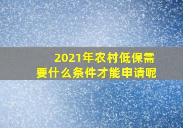 2021年农村低保需要什么条件才能申请呢