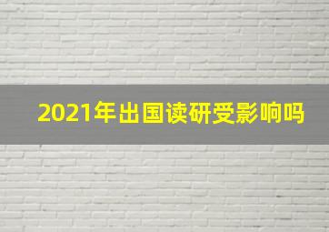 2021年出国读研受影响吗