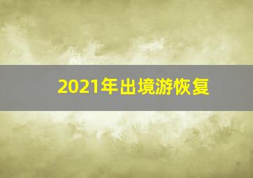 2021年出境游恢复