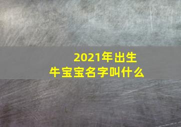 2021年出生牛宝宝名字叫什么