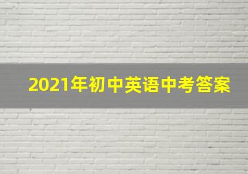 2021年初中英语中考答案