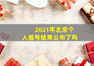 2021年北京个人摇号结果公布了吗