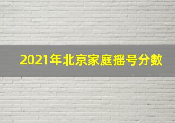 2021年北京家庭摇号分数