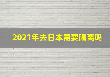 2021年去日本需要隔离吗